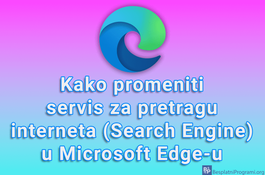 Kako promeniti servis za pretragu interneta (Search Engine) u Microsoft Edge-u