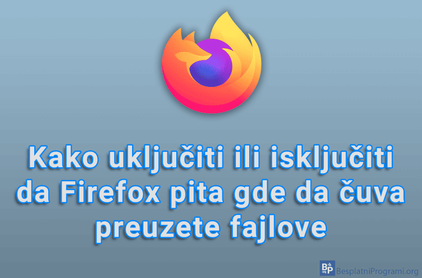 Kako uključiti ili isključiti da Firefox pita gde da čuva preuzete fajlove