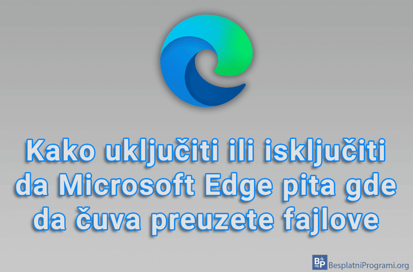 Kako uključiti ili isključiti da Microsoft Edge pita gde da čuva preuzete fajlove