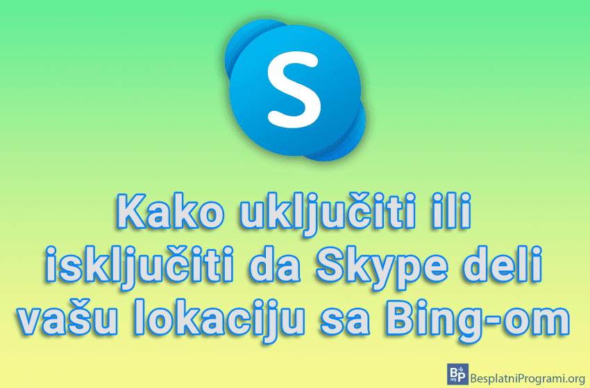 Kako uključiti ili isključiti da Skype deli vašu lokaciju sa Bing-om