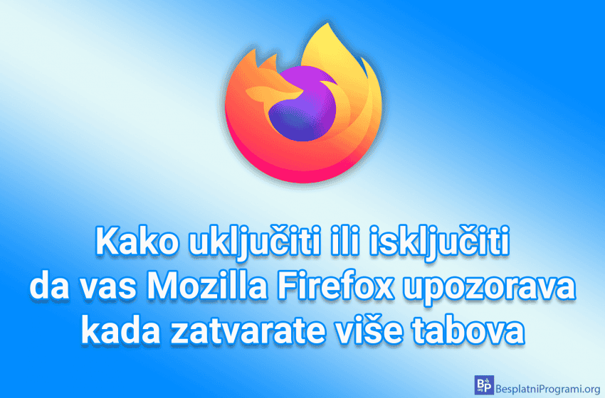 Kako uključiti ili isključiti da vas Mozilla Firefox upozorava kada zatvarate više tabova