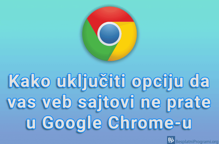 Kako uključiti opciju da vas veb sajtovi ne prate u Google Chrome-u