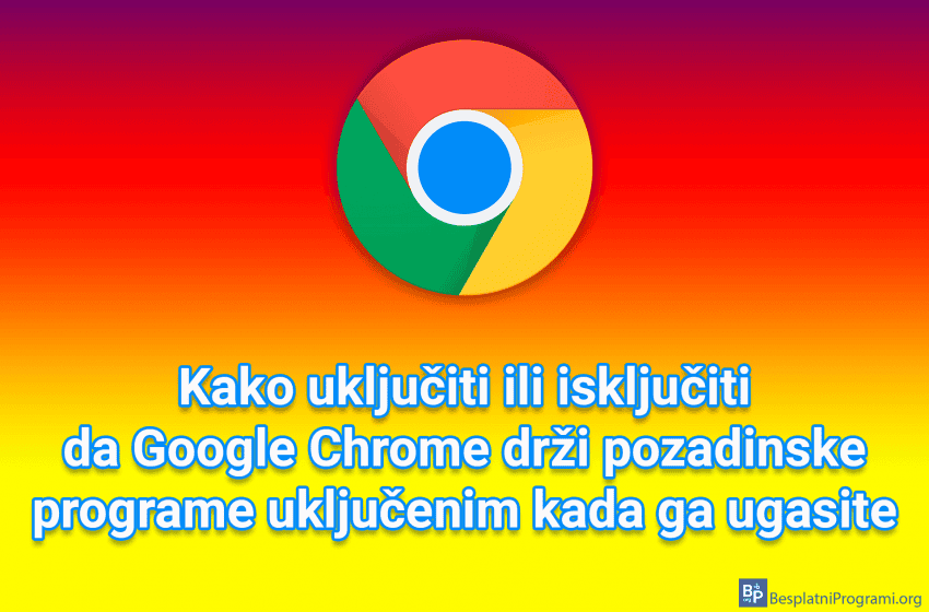 Kako uključiti ili isključiti da Google Chrome drži pozadinske programe uključenim kada ga ugasite